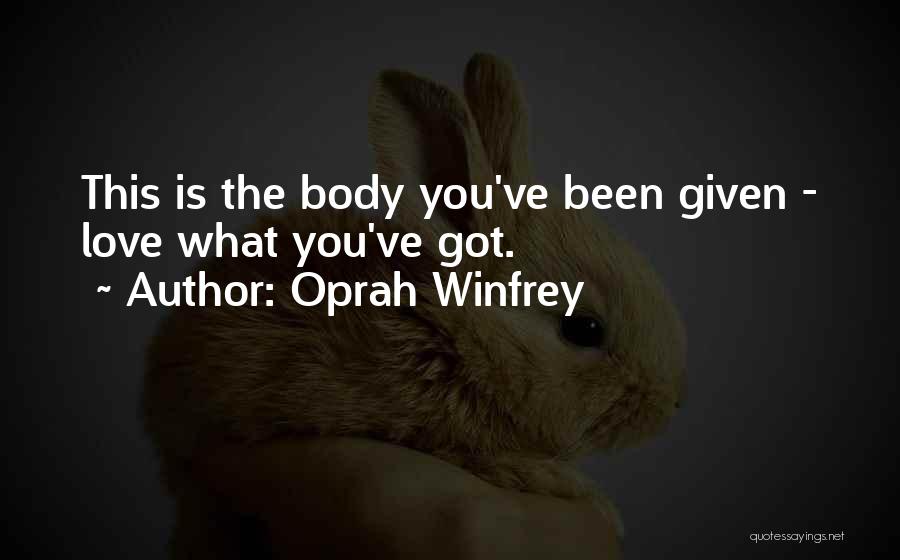 Oprah Winfrey Quotes: This Is The Body You've Been Given - Love What You've Got.