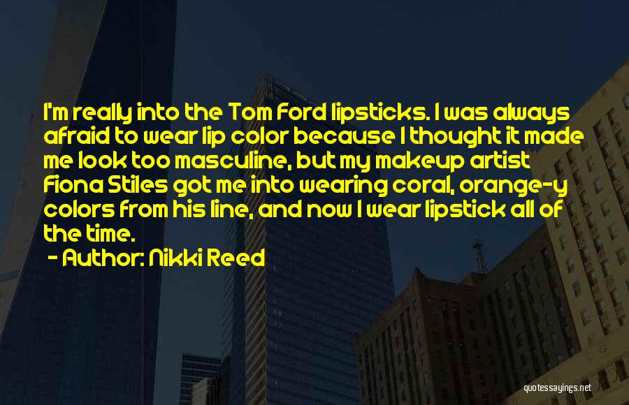 Nikki Reed Quotes: I'm Really Into The Tom Ford Lipsticks. I Was Always Afraid To Wear Lip Color Because I Thought It Made