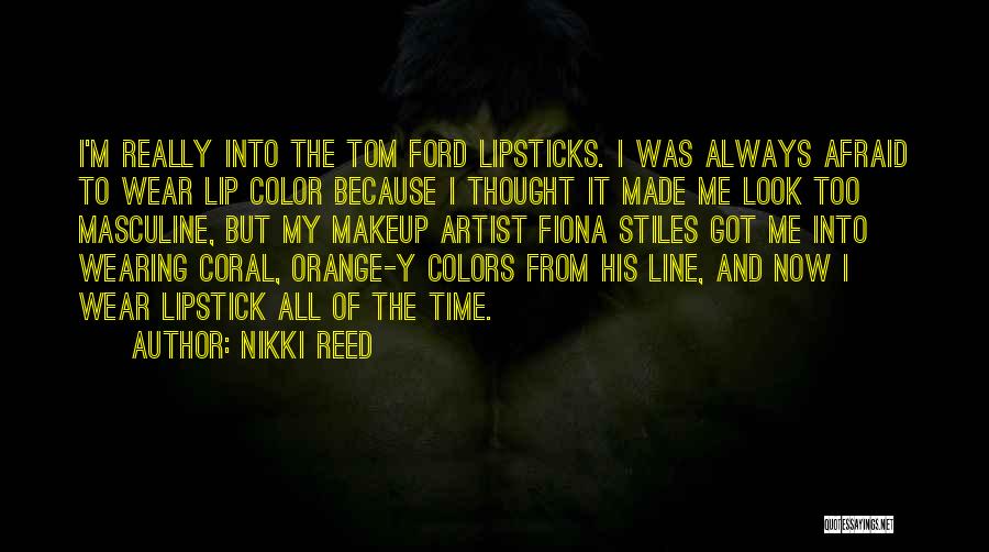 Nikki Reed Quotes: I'm Really Into The Tom Ford Lipsticks. I Was Always Afraid To Wear Lip Color Because I Thought It Made