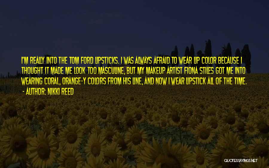 Nikki Reed Quotes: I'm Really Into The Tom Ford Lipsticks. I Was Always Afraid To Wear Lip Color Because I Thought It Made