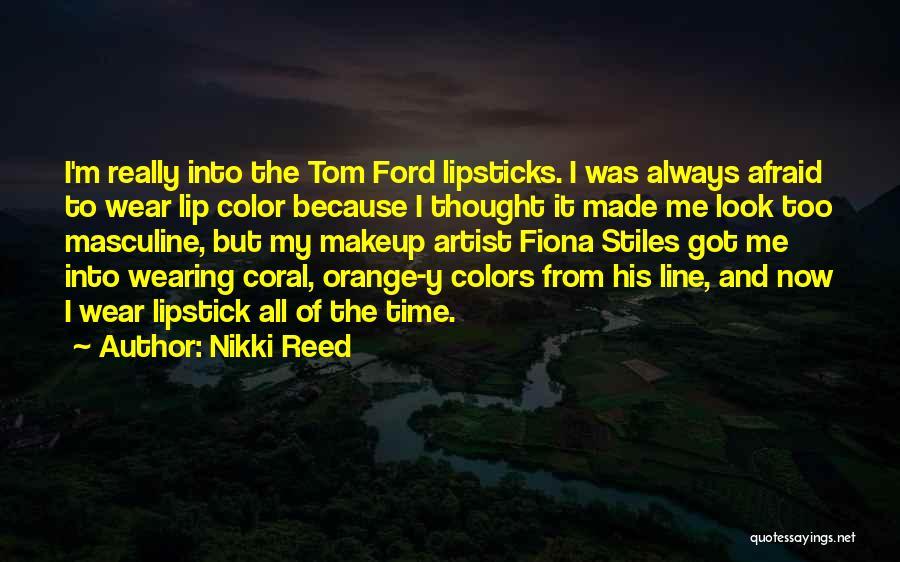 Nikki Reed Quotes: I'm Really Into The Tom Ford Lipsticks. I Was Always Afraid To Wear Lip Color Because I Thought It Made