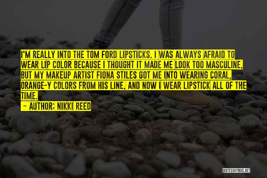 Nikki Reed Quotes: I'm Really Into The Tom Ford Lipsticks. I Was Always Afraid To Wear Lip Color Because I Thought It Made