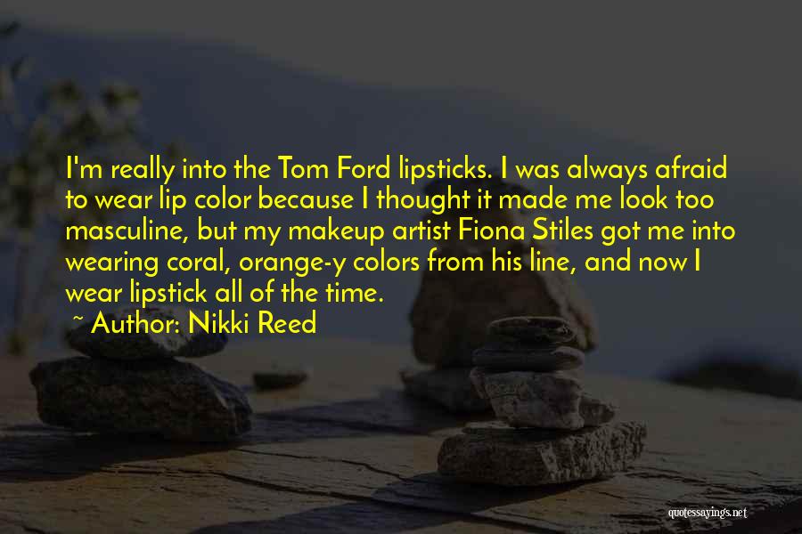 Nikki Reed Quotes: I'm Really Into The Tom Ford Lipsticks. I Was Always Afraid To Wear Lip Color Because I Thought It Made