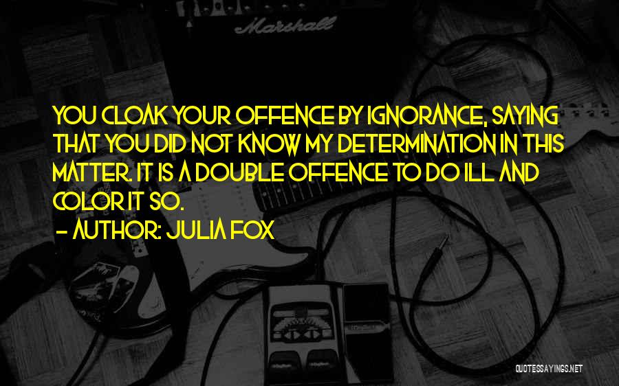 Julia Fox Quotes: You Cloak Your Offence By Ignorance, Saying That You Did Not Know My Determination In This Matter. It Is A