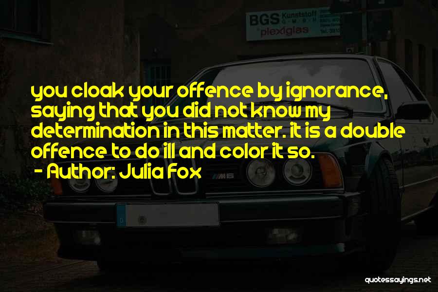 Julia Fox Quotes: You Cloak Your Offence By Ignorance, Saying That You Did Not Know My Determination In This Matter. It Is A