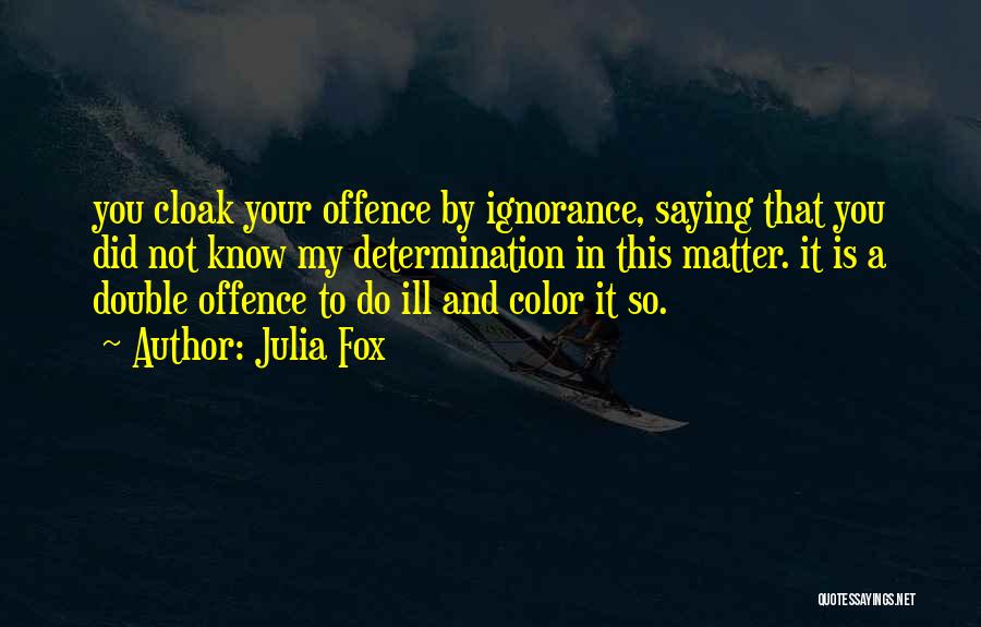 Julia Fox Quotes: You Cloak Your Offence By Ignorance, Saying That You Did Not Know My Determination In This Matter. It Is A