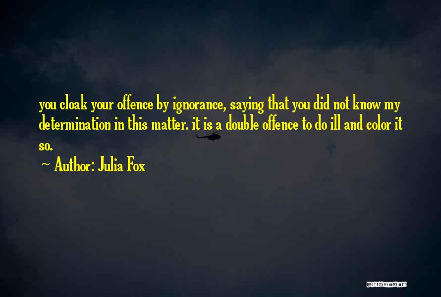 Julia Fox Quotes: You Cloak Your Offence By Ignorance, Saying That You Did Not Know My Determination In This Matter. It Is A