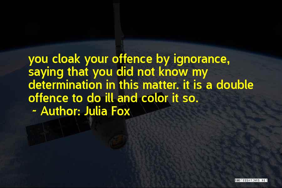 Julia Fox Quotes: You Cloak Your Offence By Ignorance, Saying That You Did Not Know My Determination In This Matter. It Is A