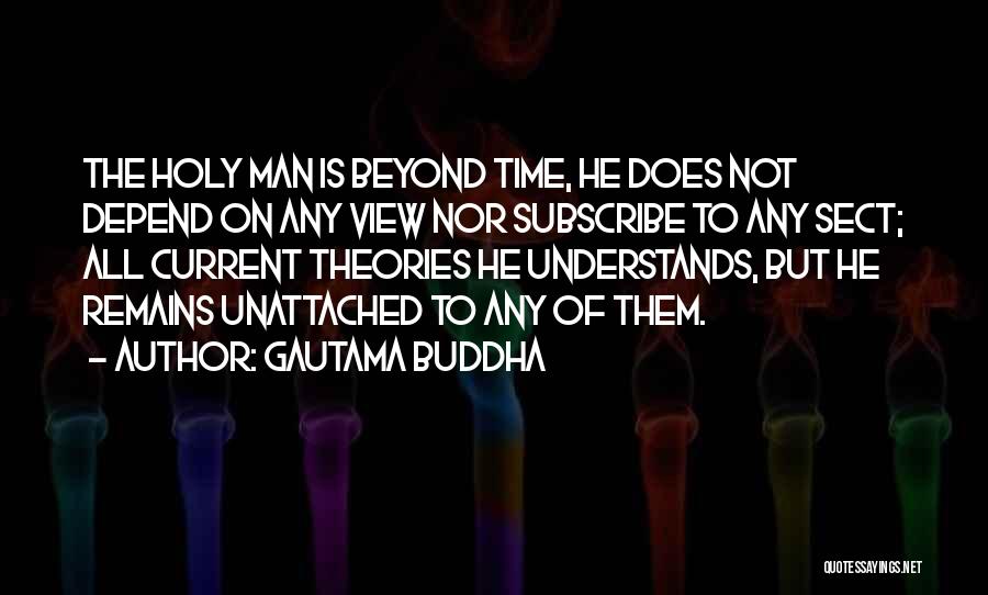 Gautama Buddha Quotes: The Holy Man Is Beyond Time, He Does Not Depend On Any View Nor Subscribe To Any Sect; All Current