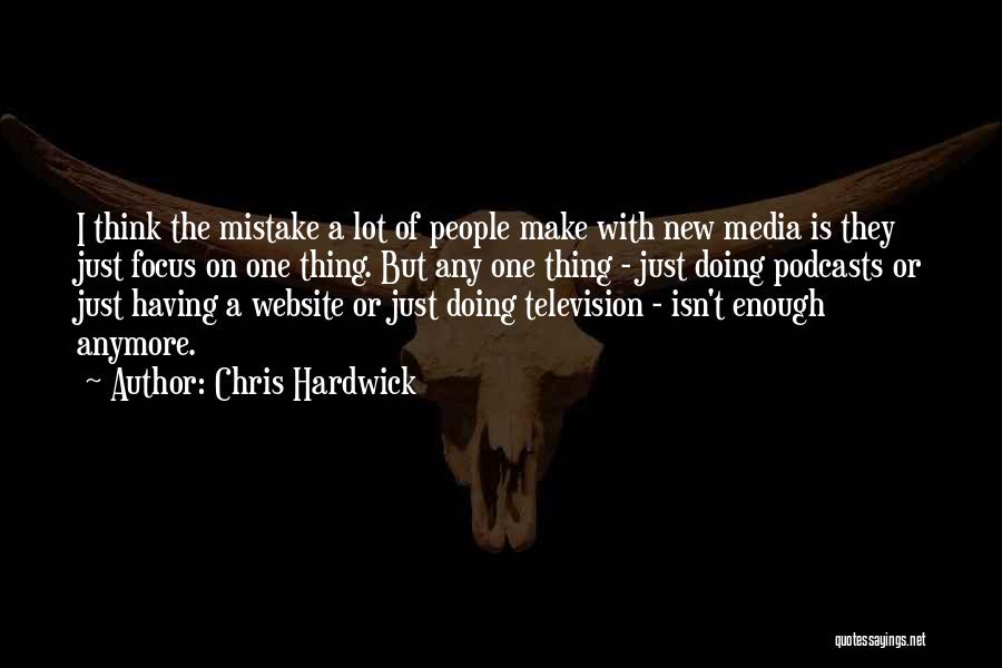 Chris Hardwick Quotes: I Think The Mistake A Lot Of People Make With New Media Is They Just Focus On One Thing. But