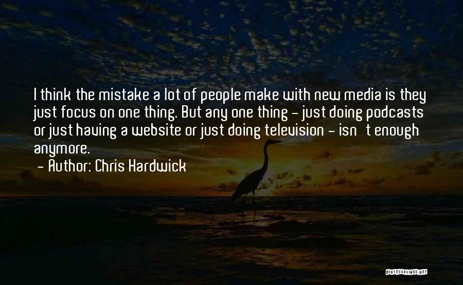 Chris Hardwick Quotes: I Think The Mistake A Lot Of People Make With New Media Is They Just Focus On One Thing. But