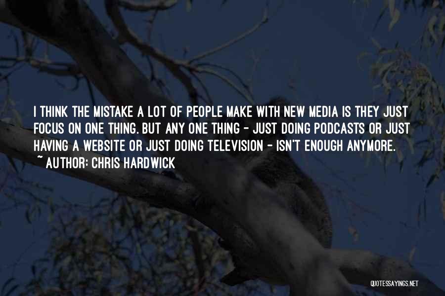 Chris Hardwick Quotes: I Think The Mistake A Lot Of People Make With New Media Is They Just Focus On One Thing. But