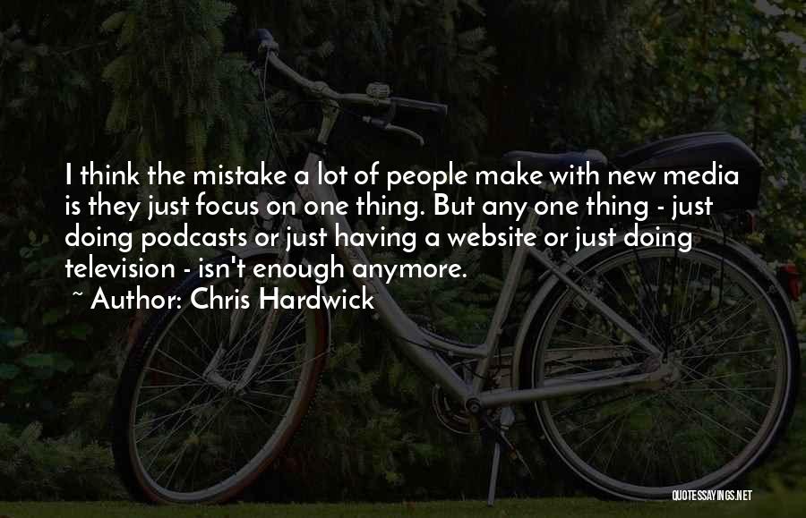 Chris Hardwick Quotes: I Think The Mistake A Lot Of People Make With New Media Is They Just Focus On One Thing. But