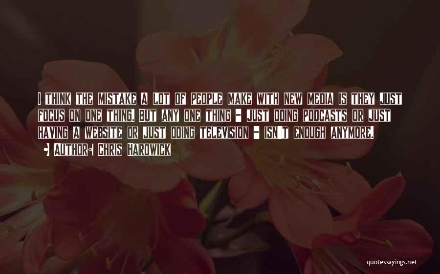 Chris Hardwick Quotes: I Think The Mistake A Lot Of People Make With New Media Is They Just Focus On One Thing. But