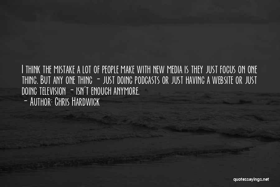 Chris Hardwick Quotes: I Think The Mistake A Lot Of People Make With New Media Is They Just Focus On One Thing. But