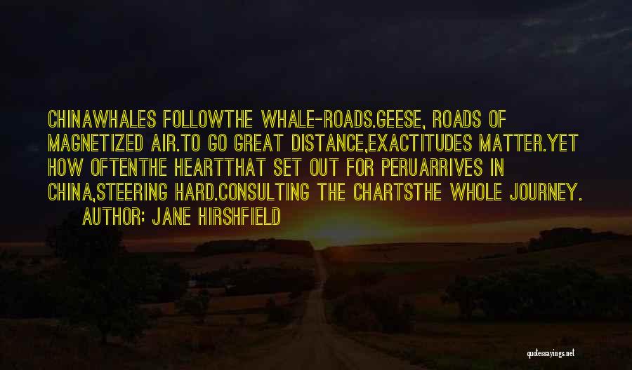 Jane Hirshfield Quotes: Chinawhales Followthe Whale-roads.geese, Roads Of Magnetized Air.to Go Great Distance,exactitudes Matter.yet How Oftenthe Heartthat Set Out For Peruarrives In China,steering