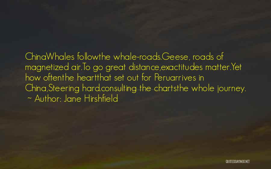 Jane Hirshfield Quotes: Chinawhales Followthe Whale-roads.geese, Roads Of Magnetized Air.to Go Great Distance,exactitudes Matter.yet How Oftenthe Heartthat Set Out For Peruarrives In China,steering