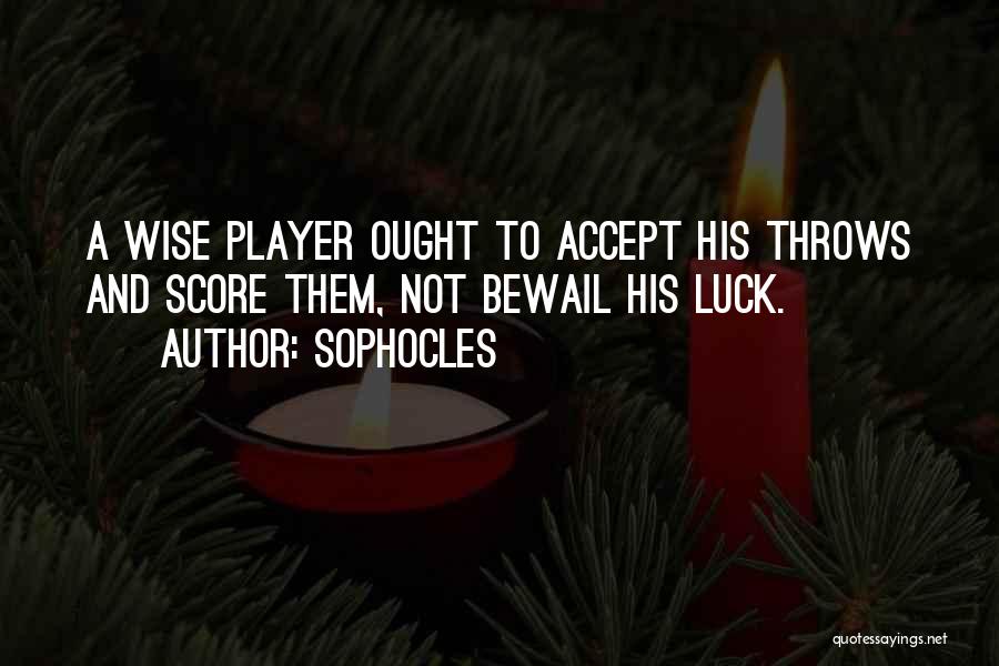 Sophocles Quotes: A Wise Player Ought To Accept His Throws And Score Them, Not Bewail His Luck.