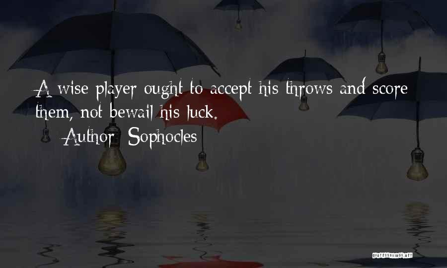 Sophocles Quotes: A Wise Player Ought To Accept His Throws And Score Them, Not Bewail His Luck.