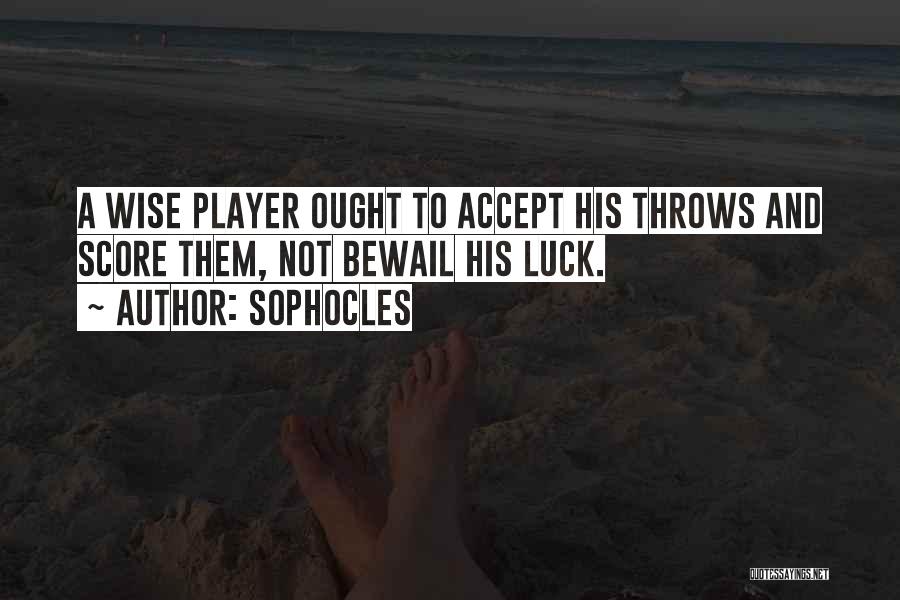 Sophocles Quotes: A Wise Player Ought To Accept His Throws And Score Them, Not Bewail His Luck.