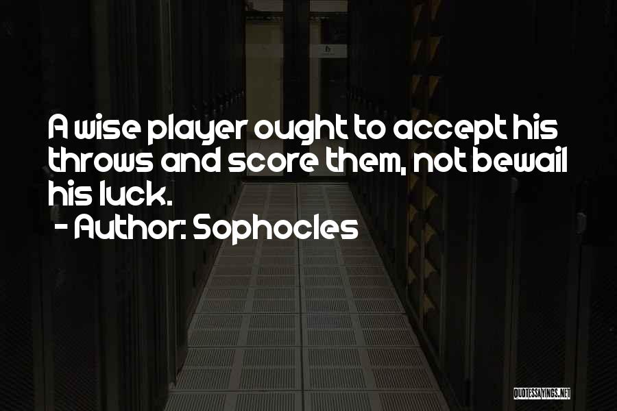 Sophocles Quotes: A Wise Player Ought To Accept His Throws And Score Them, Not Bewail His Luck.