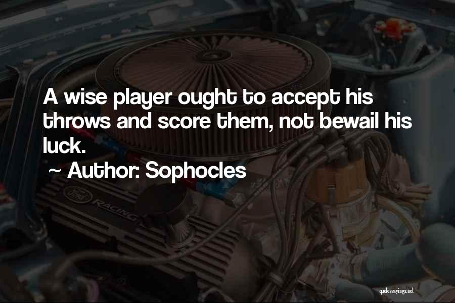 Sophocles Quotes: A Wise Player Ought To Accept His Throws And Score Them, Not Bewail His Luck.