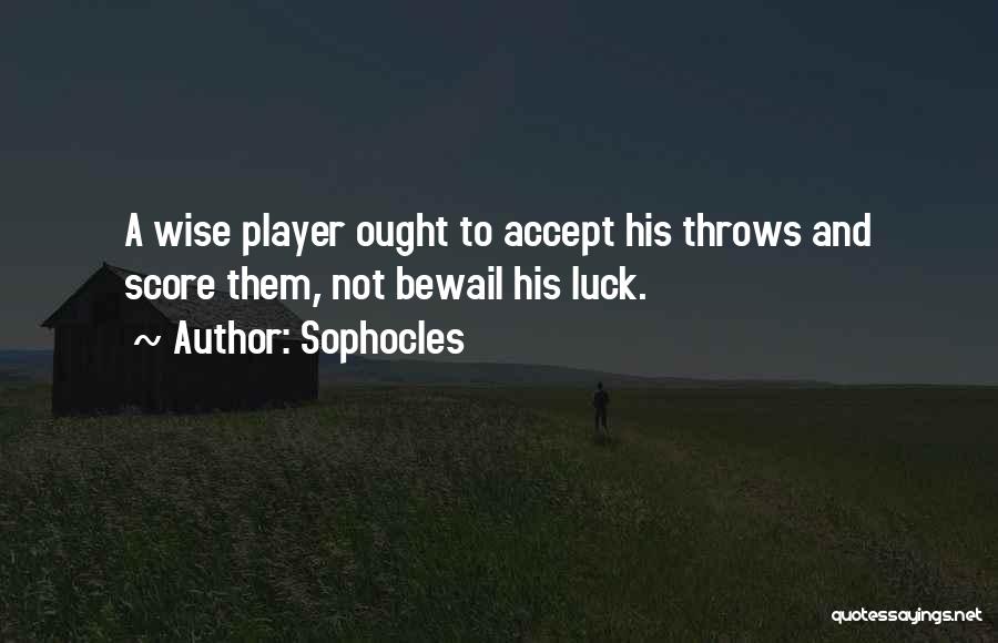 Sophocles Quotes: A Wise Player Ought To Accept His Throws And Score Them, Not Bewail His Luck.