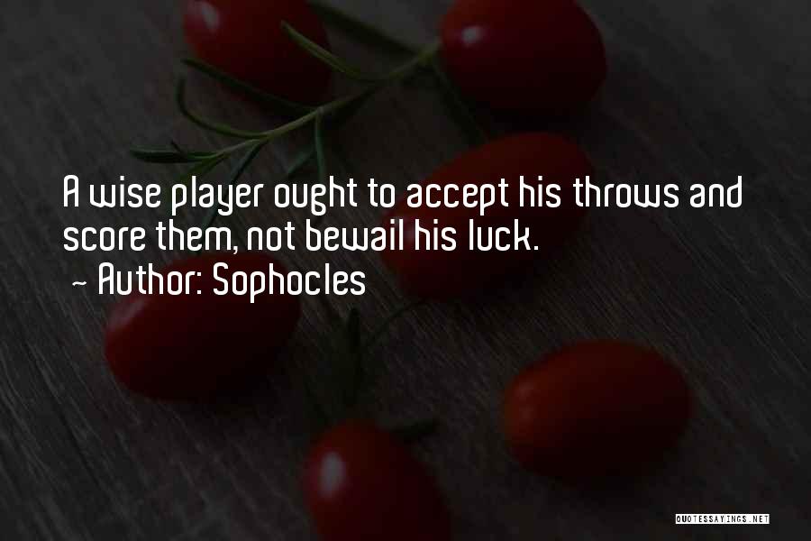 Sophocles Quotes: A Wise Player Ought To Accept His Throws And Score Them, Not Bewail His Luck.