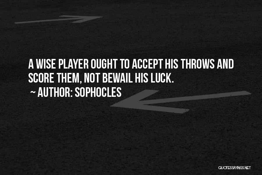 Sophocles Quotes: A Wise Player Ought To Accept His Throws And Score Them, Not Bewail His Luck.