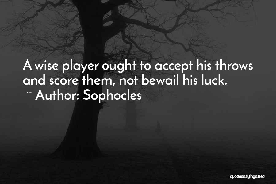 Sophocles Quotes: A Wise Player Ought To Accept His Throws And Score Them, Not Bewail His Luck.