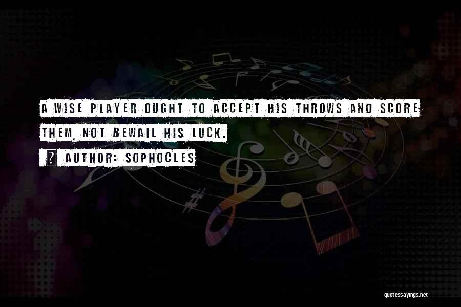 Sophocles Quotes: A Wise Player Ought To Accept His Throws And Score Them, Not Bewail His Luck.