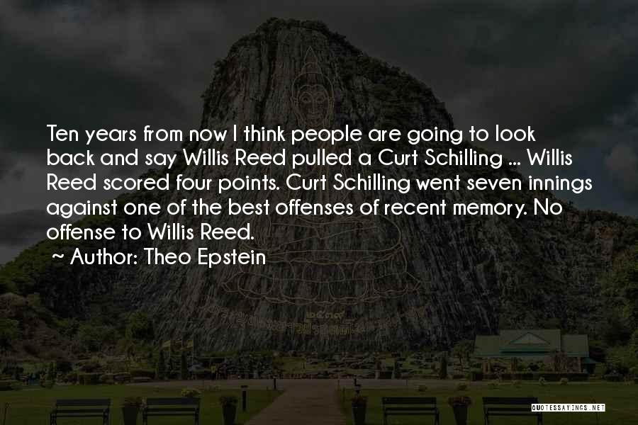 Theo Epstein Quotes: Ten Years From Now I Think People Are Going To Look Back And Say Willis Reed Pulled A Curt Schilling