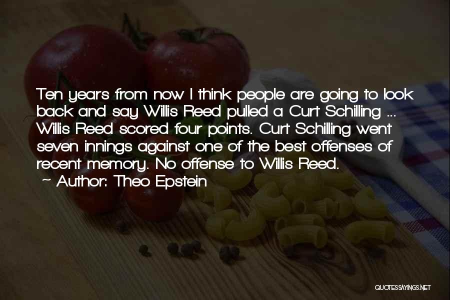 Theo Epstein Quotes: Ten Years From Now I Think People Are Going To Look Back And Say Willis Reed Pulled A Curt Schilling