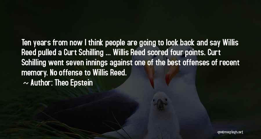 Theo Epstein Quotes: Ten Years From Now I Think People Are Going To Look Back And Say Willis Reed Pulled A Curt Schilling