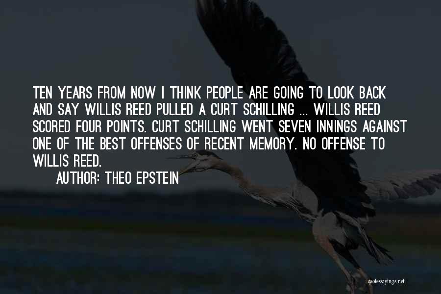 Theo Epstein Quotes: Ten Years From Now I Think People Are Going To Look Back And Say Willis Reed Pulled A Curt Schilling