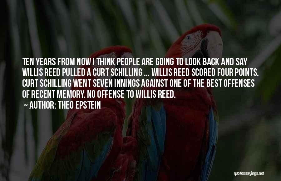 Theo Epstein Quotes: Ten Years From Now I Think People Are Going To Look Back And Say Willis Reed Pulled A Curt Schilling