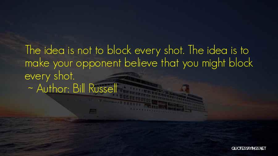Bill Russell Quotes: The Idea Is Not To Block Every Shot. The Idea Is To Make Your Opponent Believe That You Might Block