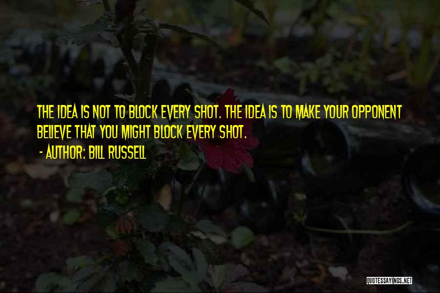 Bill Russell Quotes: The Idea Is Not To Block Every Shot. The Idea Is To Make Your Opponent Believe That You Might Block