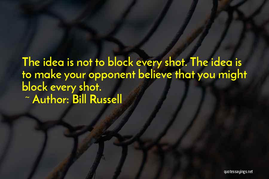 Bill Russell Quotes: The Idea Is Not To Block Every Shot. The Idea Is To Make Your Opponent Believe That You Might Block