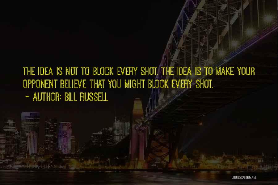 Bill Russell Quotes: The Idea Is Not To Block Every Shot. The Idea Is To Make Your Opponent Believe That You Might Block