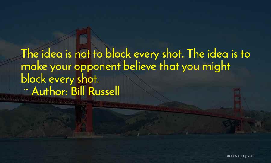 Bill Russell Quotes: The Idea Is Not To Block Every Shot. The Idea Is To Make Your Opponent Believe That You Might Block