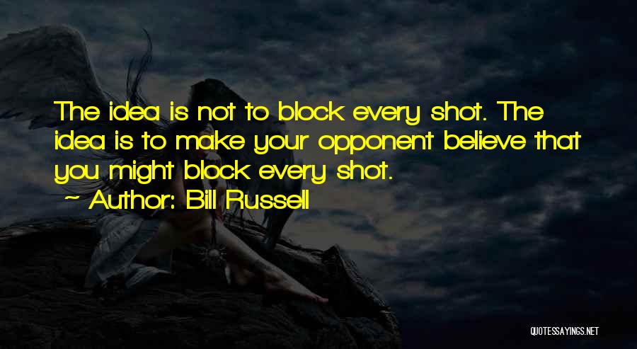 Bill Russell Quotes: The Idea Is Not To Block Every Shot. The Idea Is To Make Your Opponent Believe That You Might Block