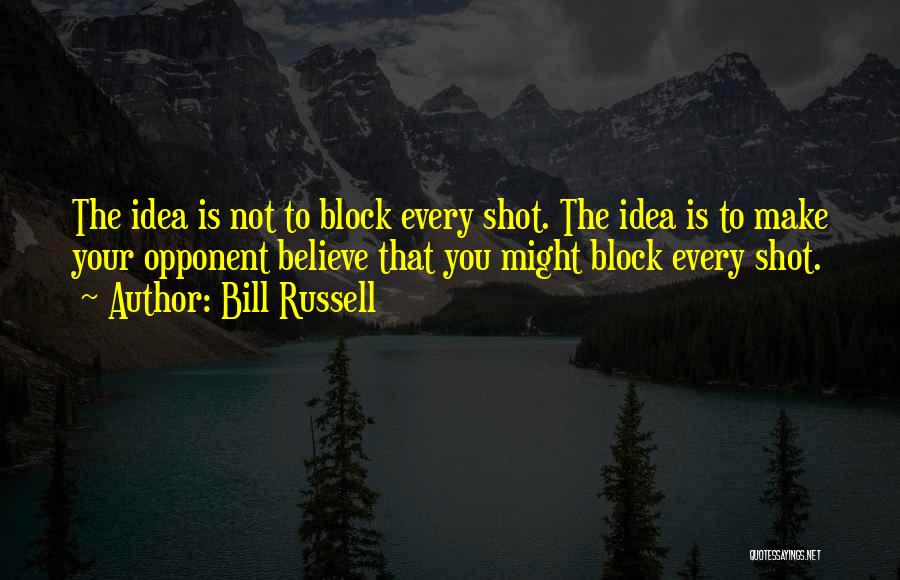 Bill Russell Quotes: The Idea Is Not To Block Every Shot. The Idea Is To Make Your Opponent Believe That You Might Block