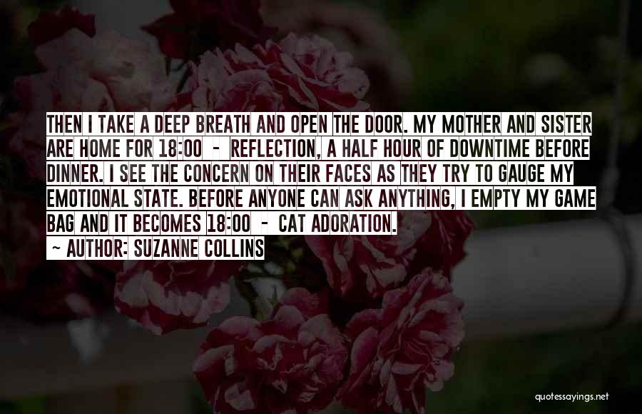 Suzanne Collins Quotes: Then I Take A Deep Breath And Open The Door. My Mother And Sister Are Home For 18:00 - Reflection,