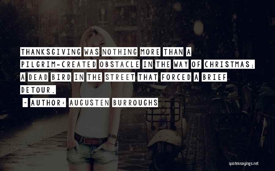 Augusten Burroughs Quotes: Thanksgiving Was Nothing More Than A Pilgrim-created Obstacle In The Way Of Christmas; A Dead Bird In The Street That