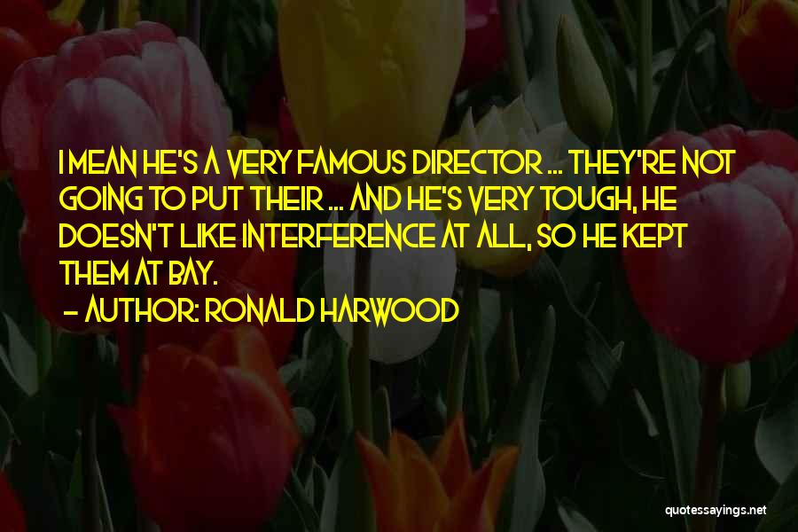 Ronald Harwood Quotes: I Mean He's A Very Famous Director ... They're Not Going To Put Their ... And He's Very Tough, He