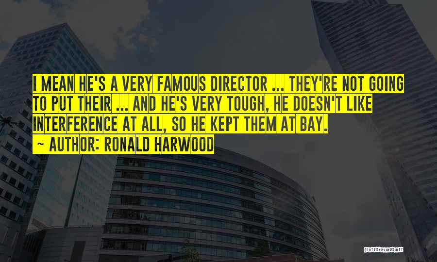 Ronald Harwood Quotes: I Mean He's A Very Famous Director ... They're Not Going To Put Their ... And He's Very Tough, He