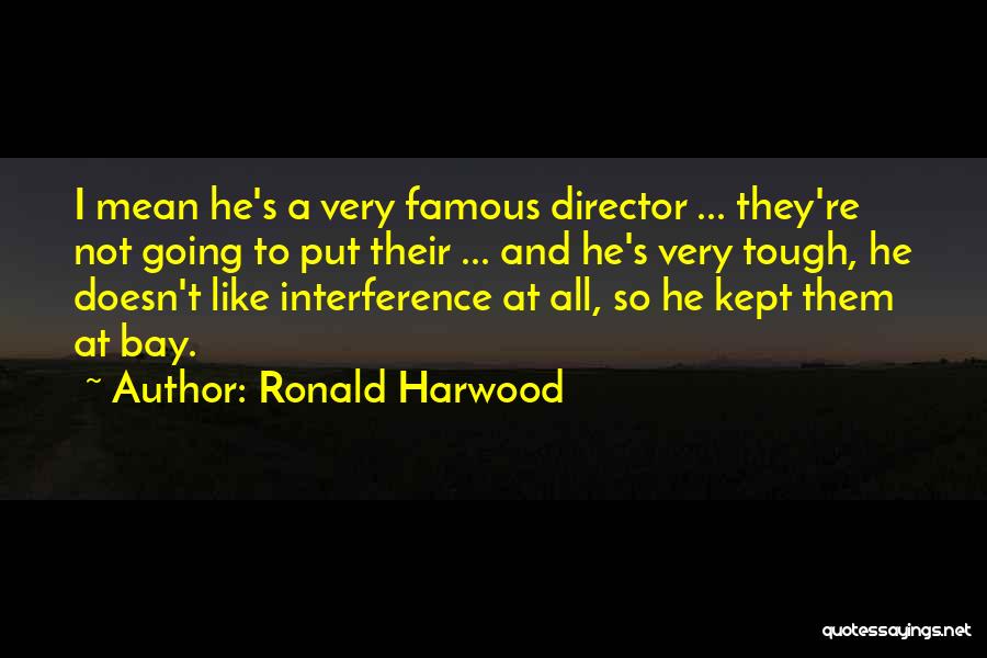 Ronald Harwood Quotes: I Mean He's A Very Famous Director ... They're Not Going To Put Their ... And He's Very Tough, He