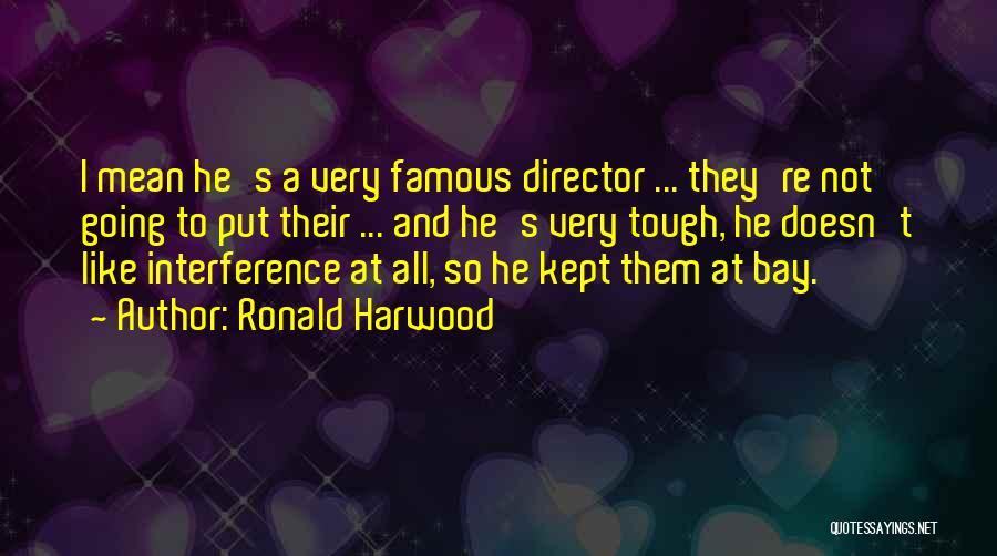 Ronald Harwood Quotes: I Mean He's A Very Famous Director ... They're Not Going To Put Their ... And He's Very Tough, He
