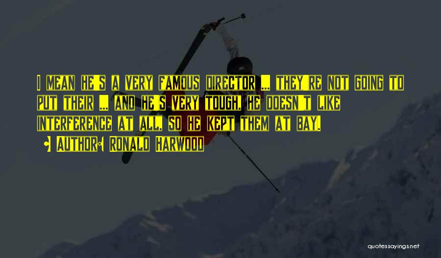 Ronald Harwood Quotes: I Mean He's A Very Famous Director ... They're Not Going To Put Their ... And He's Very Tough, He